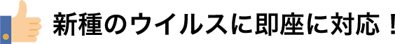 新種のウイルスに即座に対応!
