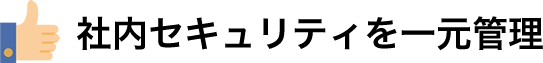 社内セキュリティを一元管理します。