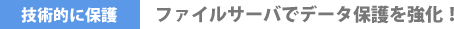 技術的に保護:ファイルサーバでデータ保護を強化!